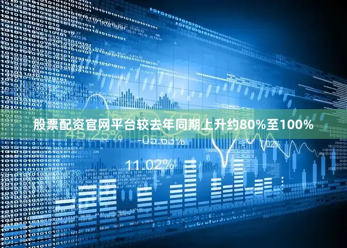 股票配资官网平台较去年同期上升约80%至100%