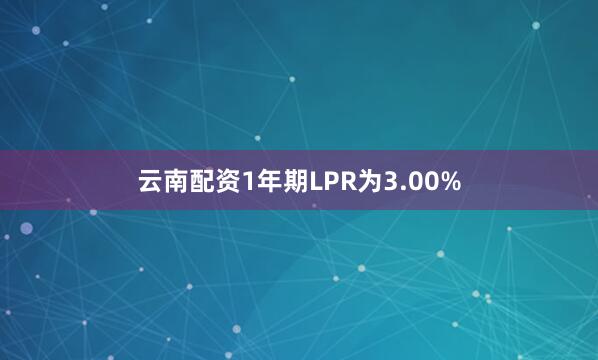 云南配资1年期LPR为3.00%