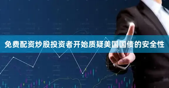 免费配资炒股投资者开始质疑美国国债的安全性