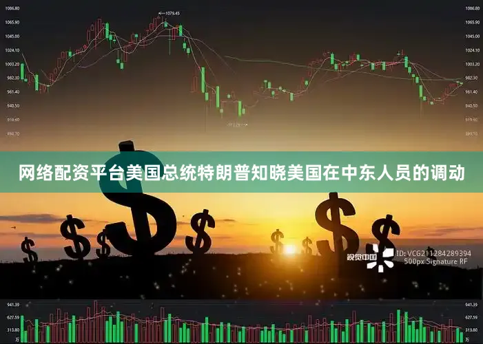 网络配资平台美国总统特朗普知晓美国在中东人员的调动