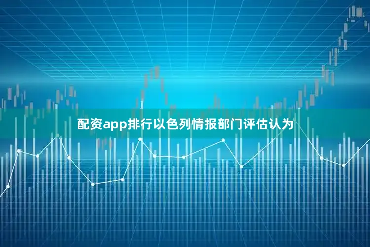 配资app排行以色列情报部门评估认为