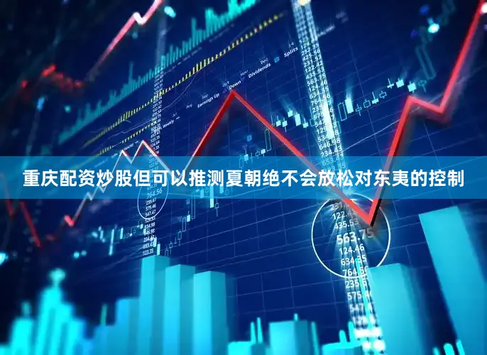 重庆配资炒股但可以推测夏朝绝不会放松对东夷的控制