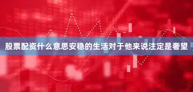 股票配资什么意思安稳的生活对于他来说注定是奢望