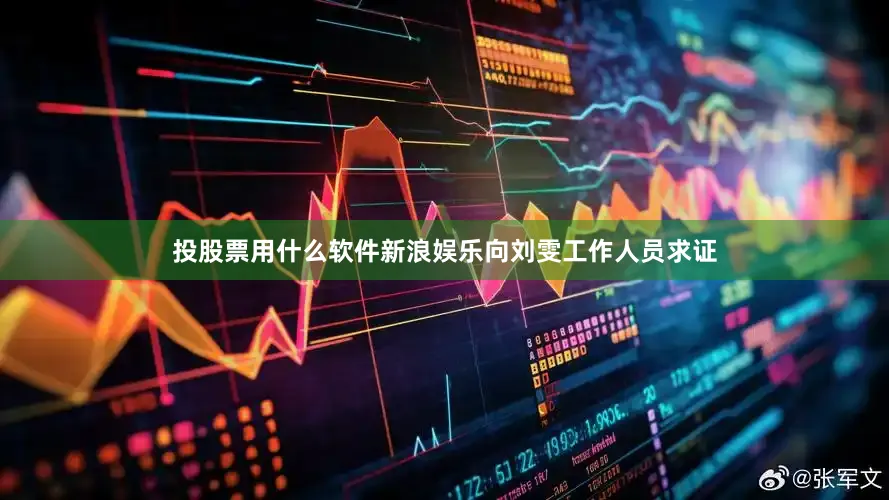 投股票用什么软件新浪娱乐向刘雯工作人员求证