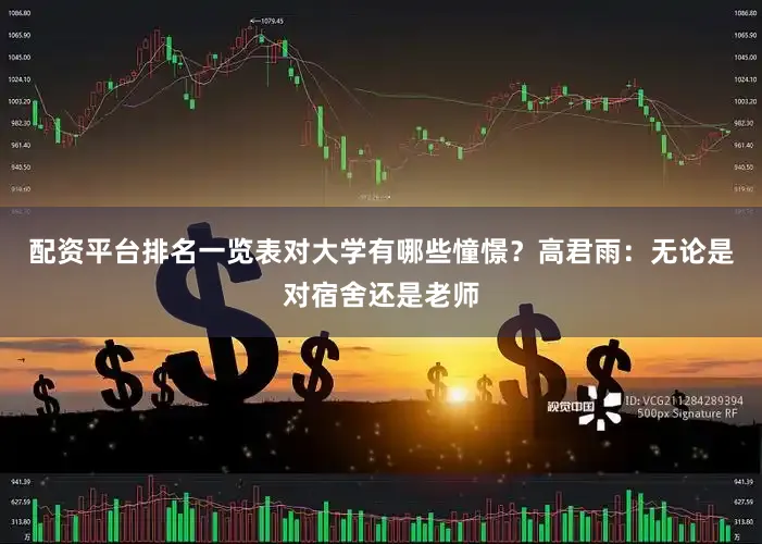 配资平台排名一览表对大学有哪些憧憬？　　高君雨：无论是对宿舍还是老师