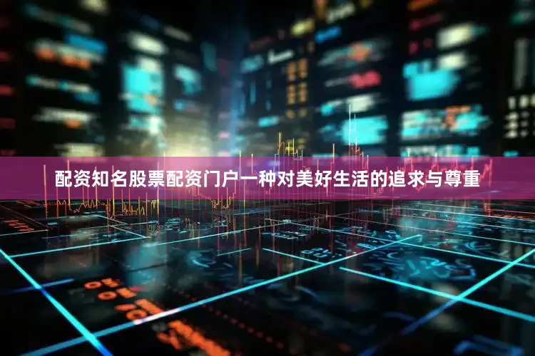 配资知名股票配资门户一种对美好生活的追求与尊重