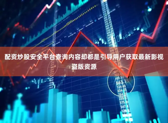 配资炒股安全平台查询内容却都是引导用户获取最新影视盗版资源