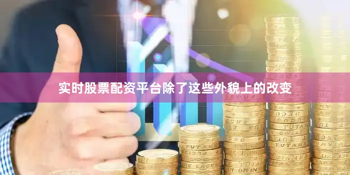 实时股票配资平台除了这些外貌上的改变