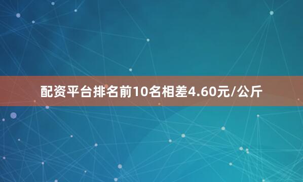 配资平台排名前10名相差4.60元/公斤