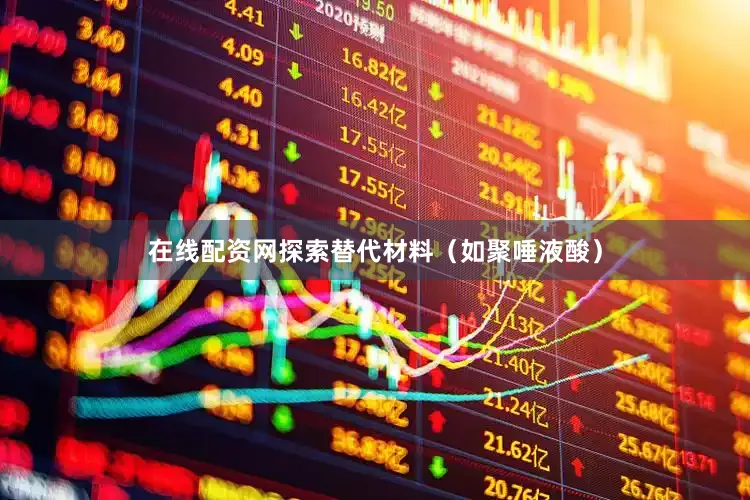 在线配资网探索替代材料(如聚唾液酸)