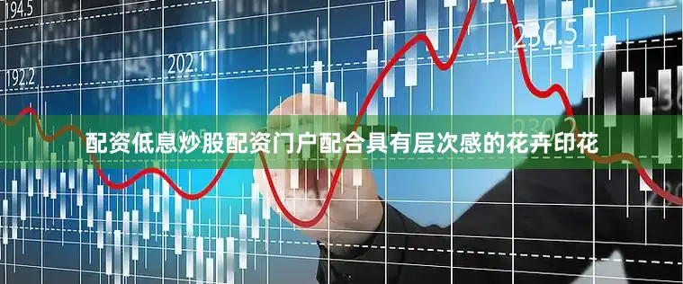 配资低息炒股配资门户配合具有层次感的花卉印花