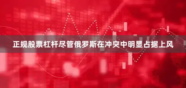 正规股票杠杆尽管俄罗斯在冲突中明显占据上风