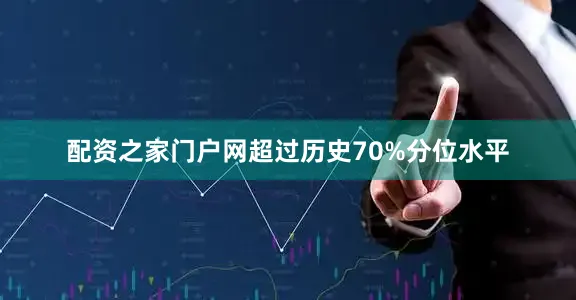配资之家门户网超过历史70%分位水平