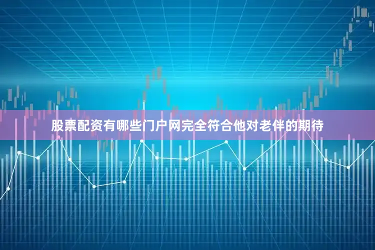 股票配资有哪些门户网完全符合他对老伴的期待
