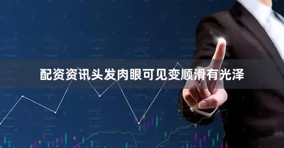 配资资讯头发肉眼可见变顺滑有光泽