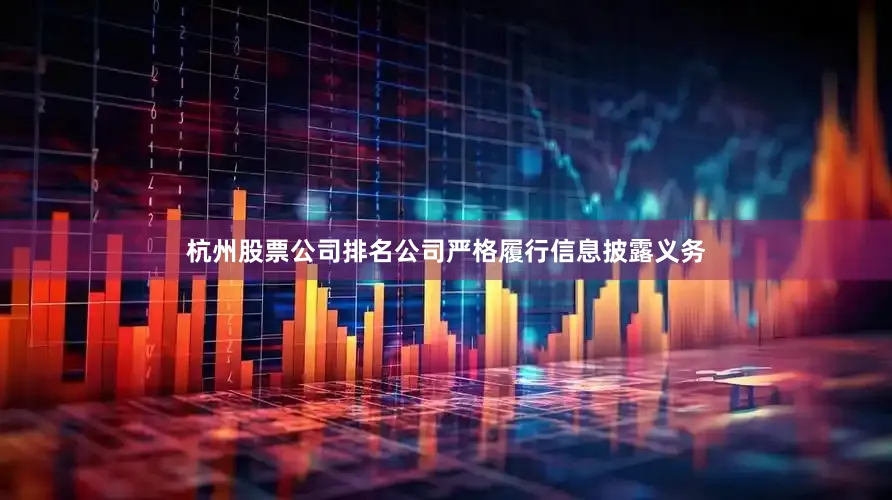 杭州股票公司排名公司严格履行信息披露义务