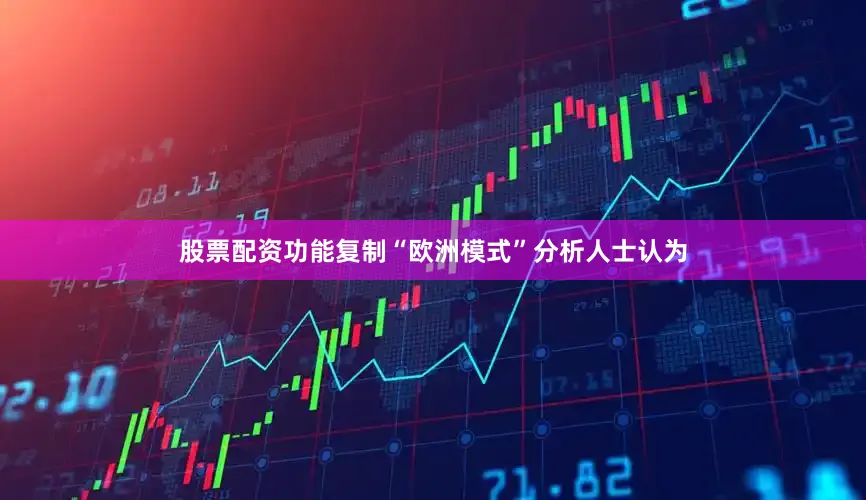 股票配资功能　　复制“欧洲模式”　　分析人士认为