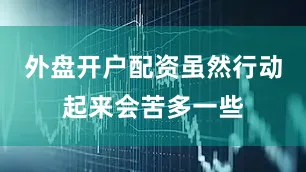外盘开户配资虽然行动起来会苦多一些