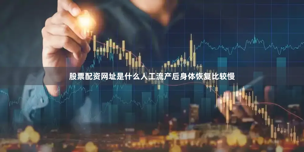 股票配资网址是什么人工流产后身体恢复比较慢