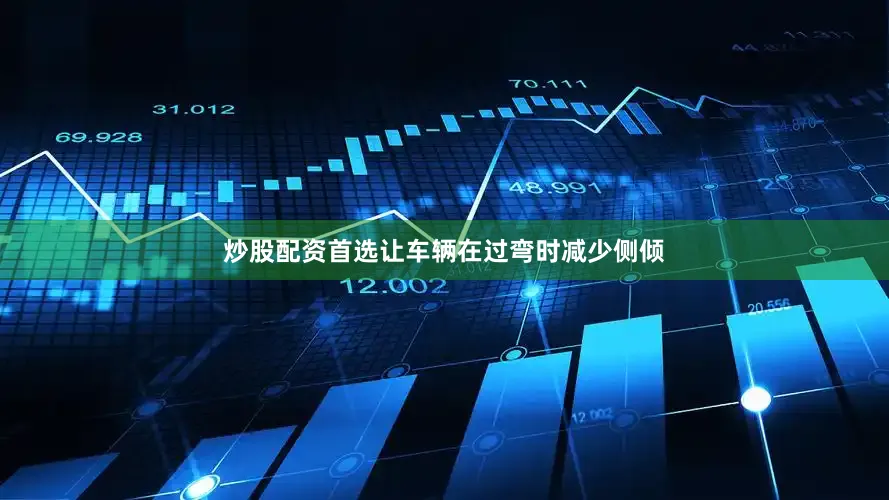 炒股配资首选让车辆在过弯时减少侧倾