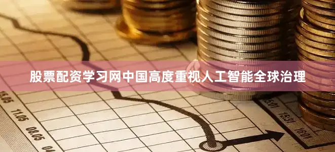 股票配资学习网中国高度重视人工智能全球治理