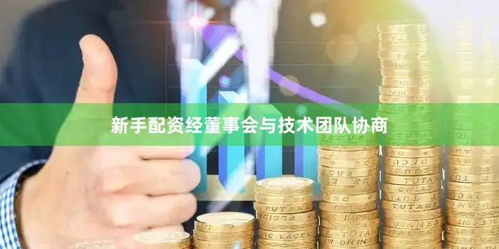 新手配资经董事会与技术团队协商