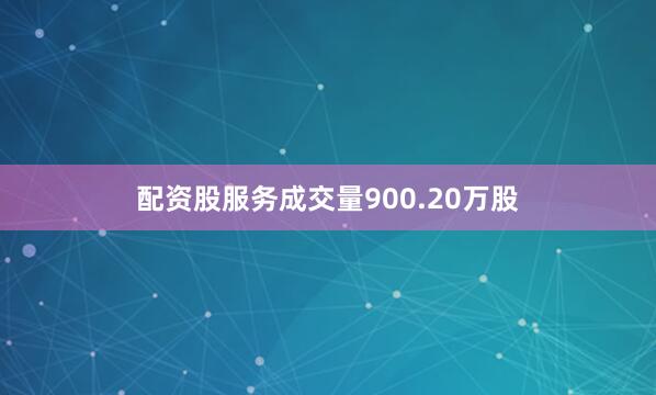 配资股服务成交量900.20万股