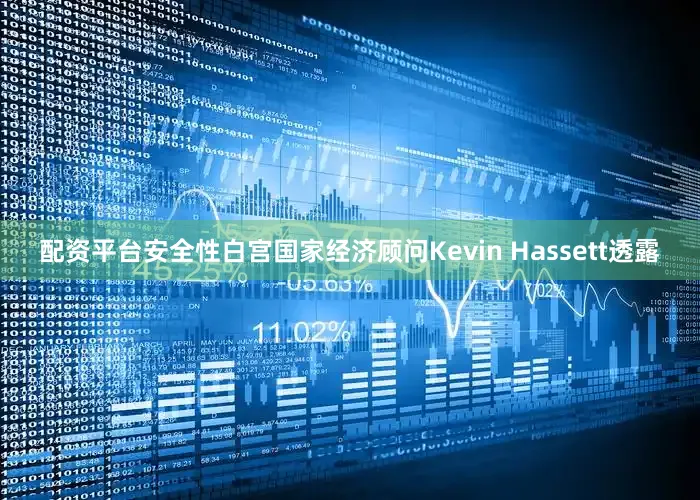 配资平台安全性　　白宫国家经济顾问Kevin Hassett透露