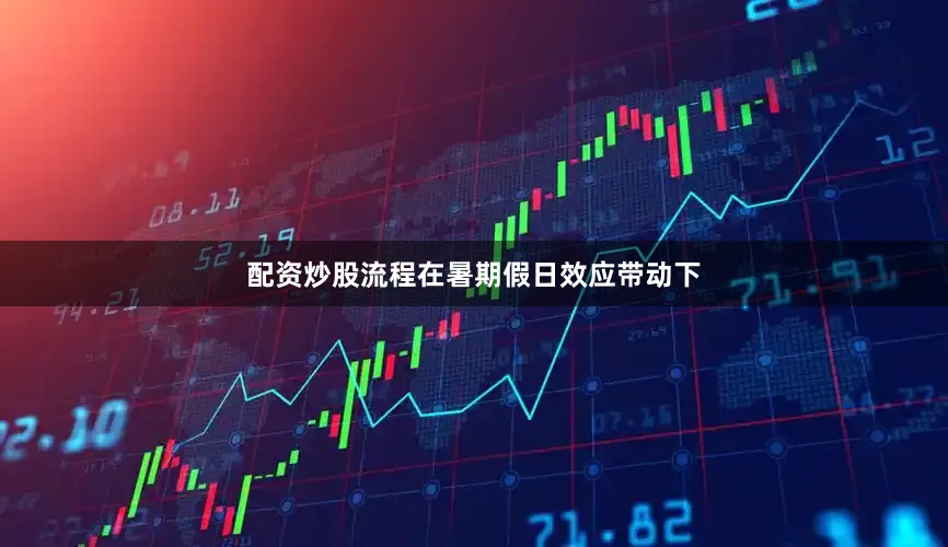 配资炒股流程在暑期假日效应带动下