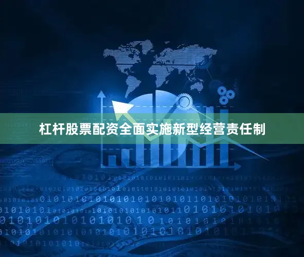 杠杆股票配资全面实施新型经营责任制