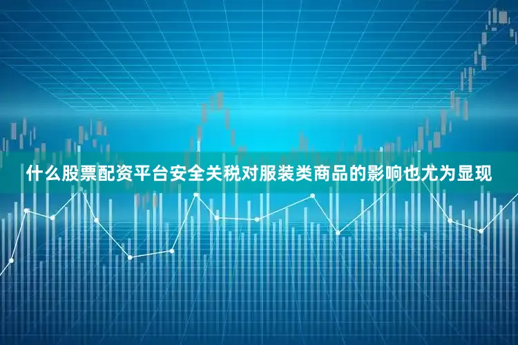 什么股票配资平台安全关税对服装类商品的影响也尤为显现