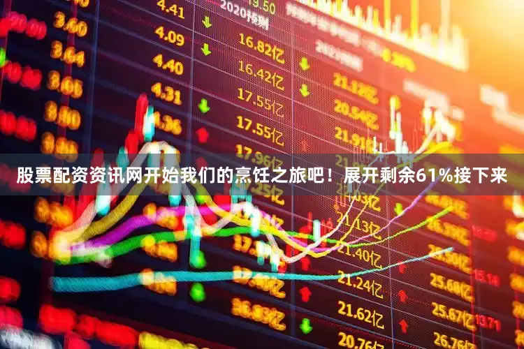 股票配资资讯网开始我们的烹饪之旅吧！展开剩余61%接下来