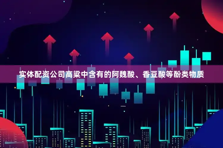 实体配资公司高粱中含有的阿魏酸、香豆酸等酚类物质