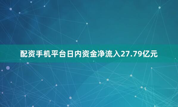 配资手机平台日内资金净流入27.79亿元