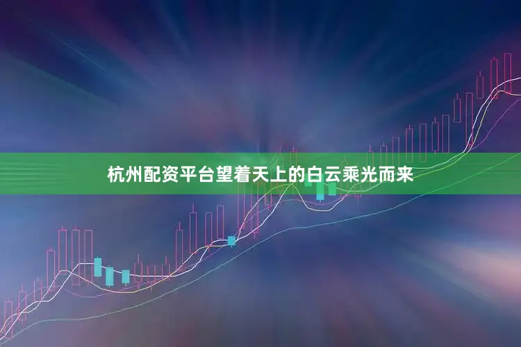 杭州配资平台望着天上的白云乘光而来