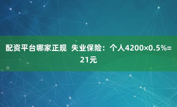 配资平台哪家正规  失业保险：个人4200×0.5%=21元