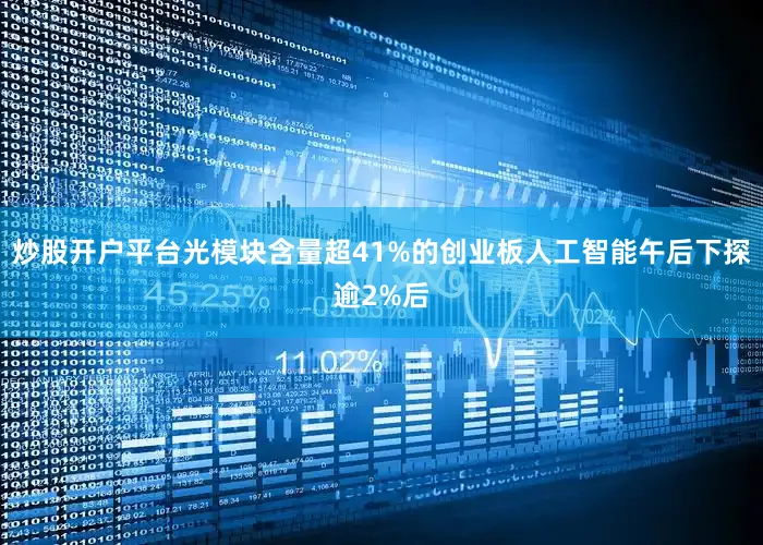 炒股开户平台光模块含量超41%的创业板人工智能午后下探逾2%后