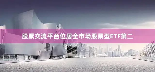 股票交流平台位居全市场股票型ETF第二