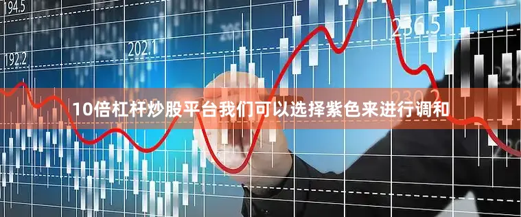 10倍杠杆炒股平台我们可以选择紫色来进行调和
