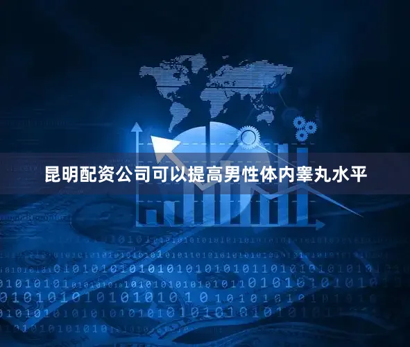 昆明配资公司可以提高男性体内睾丸水平
