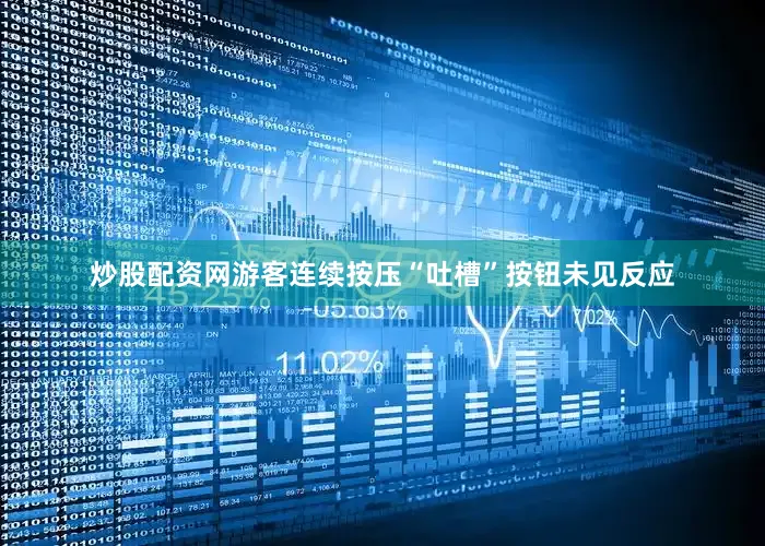 炒股配资网游客连续按压“吐槽”按钮未见反应