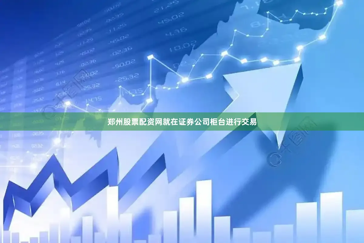郑州股票配资网就在证券公司柜台进行交易