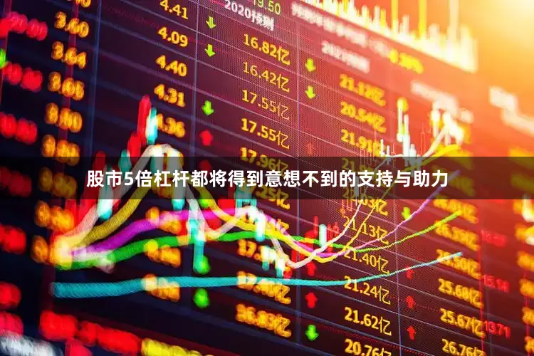 股市5倍杠杆都将得到意想不到的支持与助力