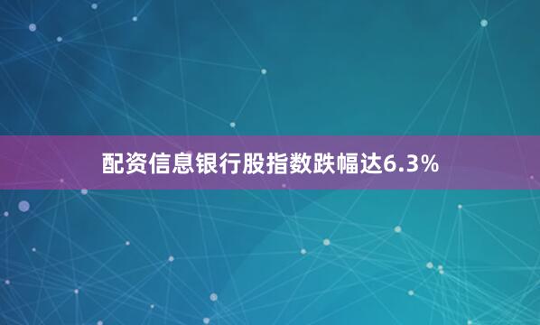 配资信息银行股指数跌幅达6.3%