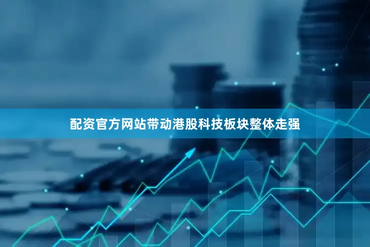 配资官方网站带动港股科技板块整体走强