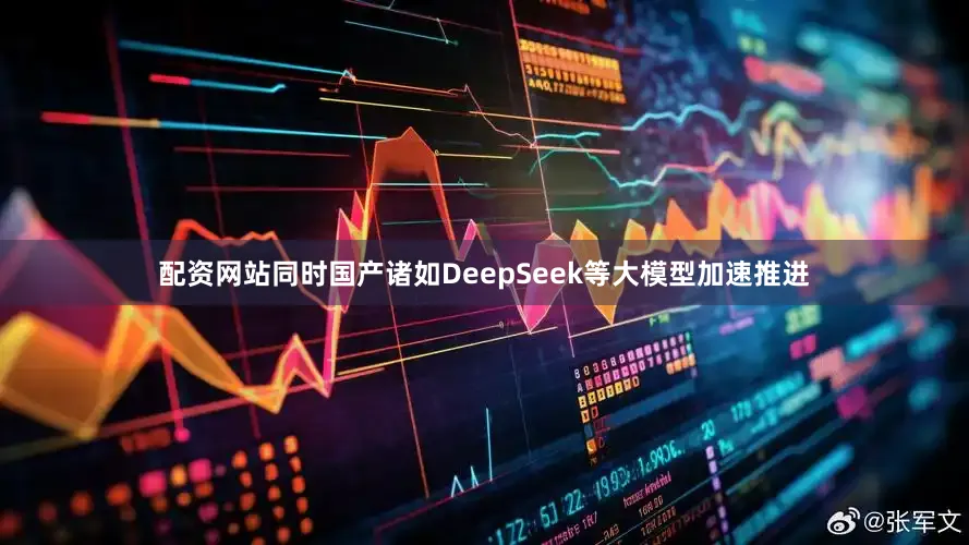 配资网站同时国产诸如DeepSeek等大模型加速推进