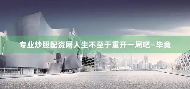 专业炒股配资网人生不至于重开一局吧—毕竟