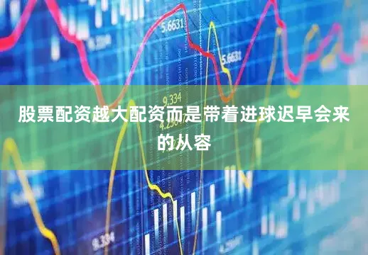 股票配资越大配资而是带着进球迟早会来的从容