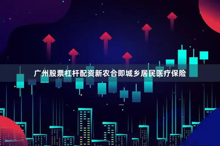 广州股票杠杆配资新农合即城乡居民医疗保险