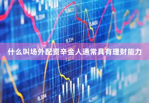 什么叫场外配资辛金人通常具有理财能力
